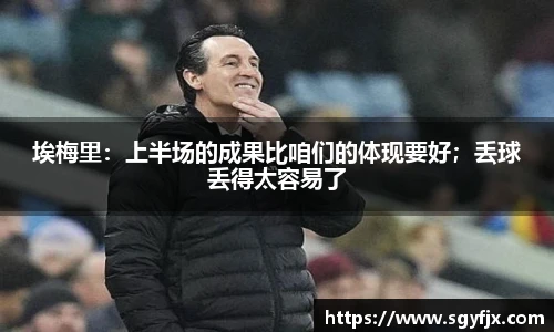 埃梅里：上半场的成果比咱们的体现要好；丢球丢得太容易了