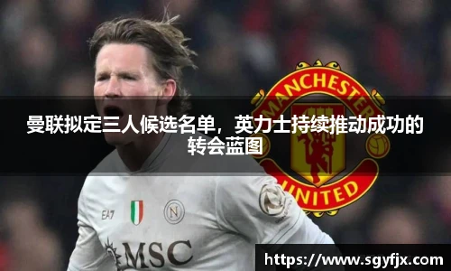 曼联拟定三人候选名单，英力士持续推动成功的转会蓝图